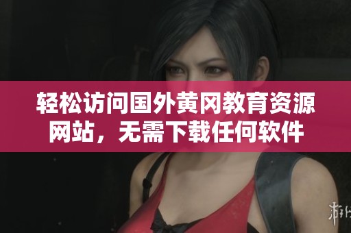 轻松访问国外黄冈教育资源网站，无需下载任何软件