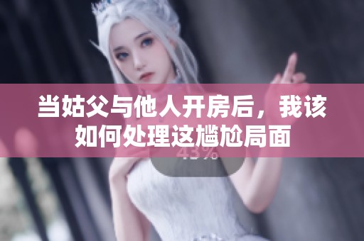 当姑父与他人开房后，我该如何处理这尴尬局面