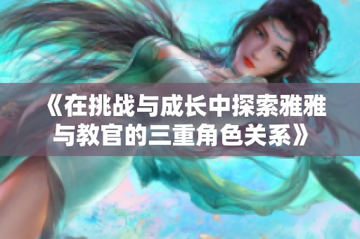 《在挑战与成长中探索雅雅与教官的三重角色关系》