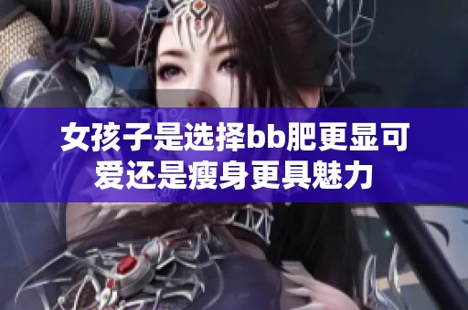 女孩子是选择bb肥更显可爱还是瘦身更具魅力