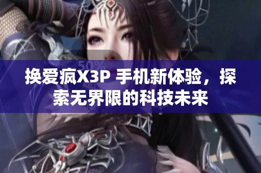 换爱疯X3P 手机新体验，探索无界限的科技未来