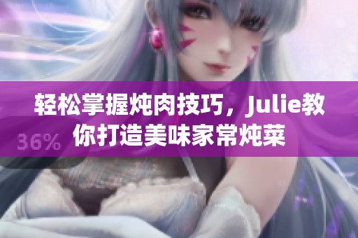 轻松掌握炖肉技巧，Julie教你打造美味家常炖菜