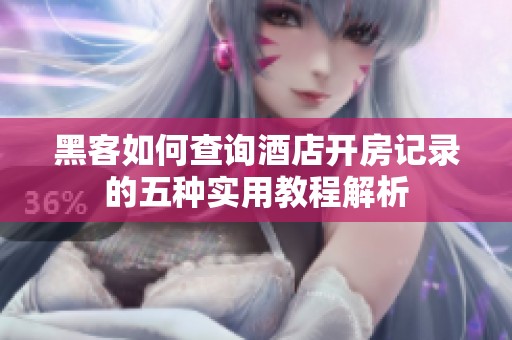 黑客如何查询酒店开房记录的五种实用教程解析