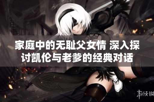 家庭中的无耻父女情 深入探讨凯伦与老爹的经典对话