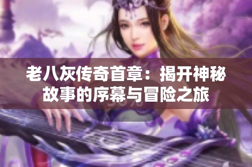 老八灰传奇首章：揭开神秘故事的序幕与冒险之旅